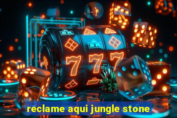 reclame aqui jungle stone